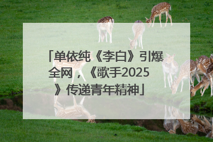 单依纯《李白》引爆全网，《歌手2025》传递青年精神